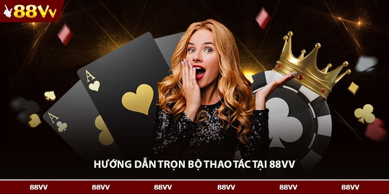 Hướng dẫn trọn bộ thao tác tại 88VV 